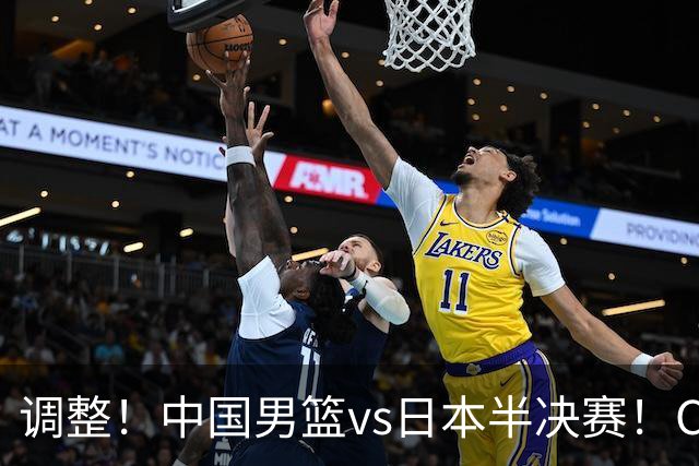 调整！中国男篮vs日本半决赛！CCTV5不直播，晋级面临五重压力